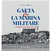 Typimedia Editore Gaeta e la Marina Militare. Un legame storico lungo 160 anni