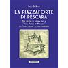 Solfanelli La Piazzaforte di Pescara. Tre secoli di storia della «Real Piazza di Pescara» dall'edificazione all'abbattimento