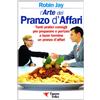 Essere Felici L'arte del pranzo d'affari. Tanti pratici consigli per preparare e portare a buon termine un pranzo d'affari