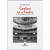 CAGLIARI VA A TEATRO Cagliari va teatro. Le attività di spettacolo tra cronaca e storia