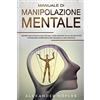Youcanprint Manuale di manipolazione mentale. I segreti della psicologia oscura, guida avanzata sulle tecniche per convincere le persone e influenzare le loro decisioni