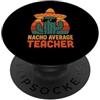 Nacho Average Teacher Merch Store Nacho Insegnante Medio Latino Cinco De Mayo Insegnanti Fiesta PopSockets PopGrip Adesivo