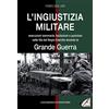 Rossato L'ingiustizia militare. Esecuzioni sommarie, fucilazioni e punizioni nella fila del Regio esercito durante la grande guerra