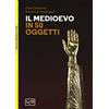 BIBLIOTECA UNIVERSALE DI STORIA. STUDI Il Medioevo in 50 oggetti. Ediz. a colori
