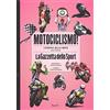 RIZZOLI NARRATIVA Motociclismo! L'epopea della moto nelle pagine de «La Gazzetta dello Sport». Ediz. illustrata
