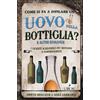 L'Airone Editrice Roma Come si fa a infilare un uovo nella bottiglia? E altre domande. I quesiti scientifici più bizzarri e sorprendenti