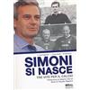 Goalbook Edizioni Simoni si nasce. Tre vite per il calcio. Ediz. a colori