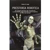 Editoriale Olimpia Preistoria robotica. Dai congegni ellenistici agli autoreplicanti, lo straordinario viaggio dell'uomo verso le macchine per fare e per pensare