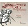 Pacini Fazzi Donne cavalieri incanti follia. Viaggio attraverso le immagini dell'Orlando Furioso. Catalogo della mostra. Ediz. illustrata