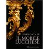 Maria Pacini Fazzi Editore Il mobile lucchese. Ediz. illustrata