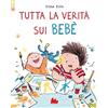 Gallucci Tutta la verità sui bebè. Ediz. a colori
