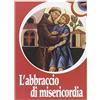 Biblioteca Francescana L'abbraccio di misericordia. Francesco d'Assisi e gli abbracci che cambiano la vita