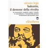 Elèuthera Bakunin, il demone della rivolta. Tra insurrezioni, complotti e galere i tumulti, le contraddizioni e l'incontenibile passione rivoluzionaria dell'anarchico russo