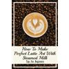 Meridith Vining How To Make Perfect Latte Art with Steamed Milk (Tascabile)