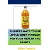 Alice Donald 13 Great Ways To Use Apple Cider Vinegar For Your Healt (Tascabile)