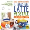 Macro Edizioni Il libro del latte vegetale con l'estrattore. Ricette raw per autoprodurre latti, formaggi vegetali e green milk