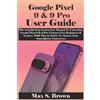 Max S Brown Google Pixel 9 & 9 Pro User Guide (Tascabile)