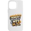 Workout Because My Wife Is Hot PS Custodia per iPhone 14 Pro Max Io Allenamento Perché Mia Moglie è Caldo Powerlifting Fitness