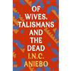 I.N.C. Aniebo Of Wives, Talismans and the Dead (Tascabile)