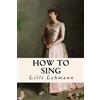 LILLI Lehmann How to Sing (Tascabile)