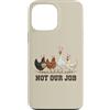 Not Our Job Sarcastic Easter Co Custodia per iPhone 13 Pro Max Not Our Job - Orecchie di pollo pasquale divertente gallina