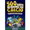 500 FATTI INCREDIBILI SUL CALCIO: La Grande Raccolta Delle Curiosità Più Sbalord