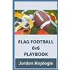 Jordon Replogle FLAG FOOTBALL 6v6 PLAYBOOK (Tascabile)