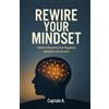 Captain A. REWIRE YOUR MINDSET: 7 Shifts to Break Free from Negativi (Tascabile)