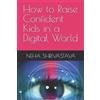 Neha Shrivastava How to Raise Confident Kids in a Digital World (Tascabile)