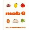 Mob Mob 6: Tasty 6-Ingredient Meals (Copertina rigida)