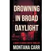 Montana Carr Drowning in Broad Daylight (Tascabile)