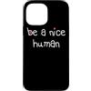 Women's Be a Nice Human inspirational ki Custodia per iPhone 13 Pro Max ESSERE UN BELLO UMANO Gentile Buona Persona Uomini Donne Gentilezza
