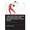 Isabella de Vit L'uso della danza classica nell'allenamento della gi (Tascabile)