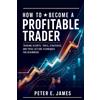 Peter E James How to Become a Profitable Trader (Tascabile)