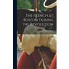Fitz-Henry Smith The French at Boston During the Revolution (Copertina rigida)