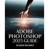 Sloane Delaney Adobe Photoshop 2025 Guide (Tascabile)