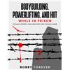 BOBBY FOREVER BODYBUILDING, POWERLIFTING, AND HIIT WHILE IN PRISON: (Tascabile)