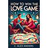 C Alex Anders How To Win The Love Game (Tascabile)