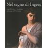 SILVANA Nel segno di Ingres. Luigi Mussini e l'Accademia in Europa nell'Ottocento. Catalogo della mostra (Siena, 6 ottobre 2007-6 gennaio 2008). Ediz. illustrata