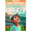 Un Sogno Chiamato Calcio: Un Libro Sul Calcio per Bambini Delle Elementari, per