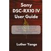 Luther Yange Sony DSC-RX10 IV User Guide (Tascabile)