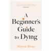 Swift Press A Beginner's Guide to Dying: 'Has anyone ever written a more inspirational paean to the joy of life?' Daily Mail: The Sunday Times Bestseller, 'Has ... paean to the joy of life?' Daily Mail