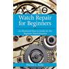 Skyhorse Pub Co Inc Watch Repair for Beginners: An Illustrated How-to-guide for the Beginner Watch Repairer