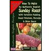 CreateSpace Independent Publishing Platf How To Make An Authentic English Sunday Roast: With Yorkshire Pudding, Roast Potatoes, Parsnips & Onion Sauce: Volume 5