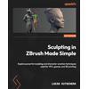 Packt Publishing Sculpting in ZBrush Made Simple: Explore powerful modeling and character creation techniques used for VFX, games, and 3D printing