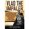 Captivating History Vlad the Impaler: A Captivating Guide to How Vlad III Dracula Became One of the Most Crucial Rulers of Wallachia and His Impact on the History of Romania