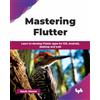 BPB Publications Mastering Flutter: Learn to develop Flutter apps for iOS, Android, desktop and web (English Edition)