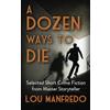 Genius Book Publishing A Dozen Ways To Die: Selected Short Crime Fiction from Master Storyteller Lou Manfredo