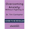 Sheldon Press Overcoming Anxiety Without Fighting It: The powerful self help book for anxious people from Dr Tim Cantopher, bestselling author of Depressive Illness: The Curse of the Strong