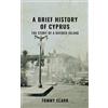 Tommy Clark A Brief History of Cyprus: The Story of a Divided Island